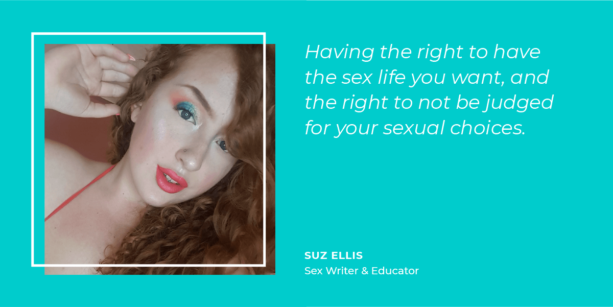 Suz Ellis thinks sexual freedom means having the right to have the sex life you want, and the right to not be judged for your sexual choices. 